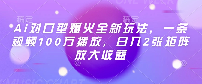 Ai对口型爆火全新玩法，一条视频100万播放，日入2张矩阵放大收益 - 网赚资源网-网赚资源网