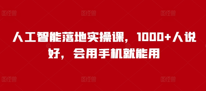 人工智能落地实操课，1000+人说好，会用手机就能用 - 网赚资源网-网赚资源网