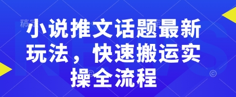 小说推文话题最新玩法，快速搬运实操全流程 - 网赚资源网-网赚资源网