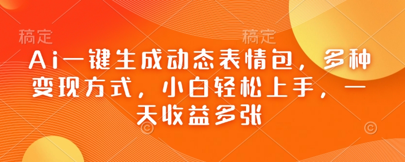 Ai一键生成动态表情包，多种变现方式，小白轻松上手，一天收益多张 - 网赚资源网-网赚资源网