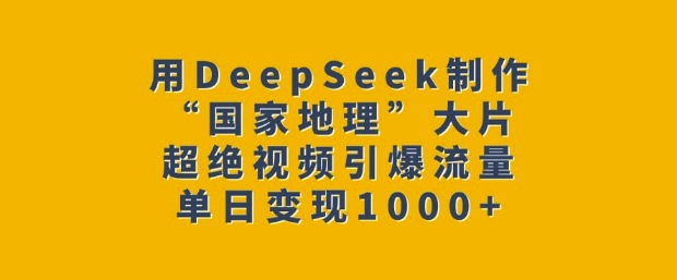 用DeepSeek制作“国家地理”大片，超绝视频引爆流量，单日变现多张 - 网赚资源网-网赚资源网