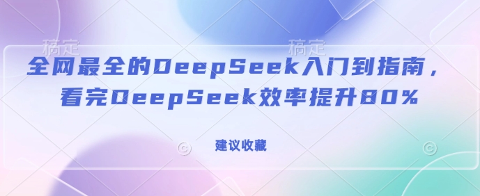 全网最全的DeepSeek入门到指南，看完DeepSeek效率提升80%(建议收藏) - 网赚资源网-网赚资源网