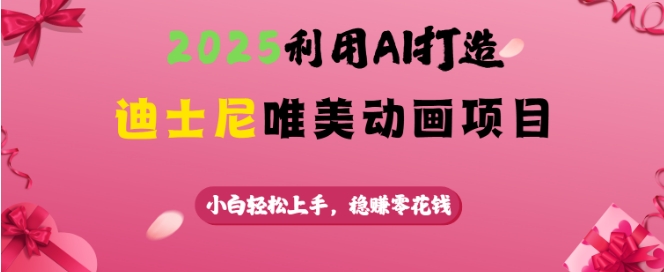 2025利用AI打造迪士尼唯美动画项目，小白轻松上手，稳挣零花钱 - 网赚资源网-网赚资源网