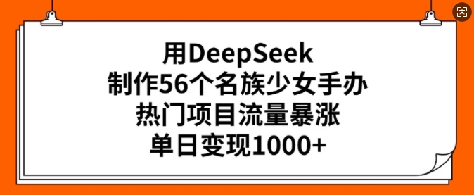 用DeepSeek制作56个名族少女手办，热门项目流量暴涨，单日变现多张 - 网赚资源网-网赚资源网