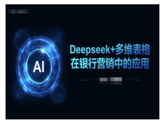 Deepseek+多维表格在银行营销场景中的应用 - 网赚资源网-网赚资源网