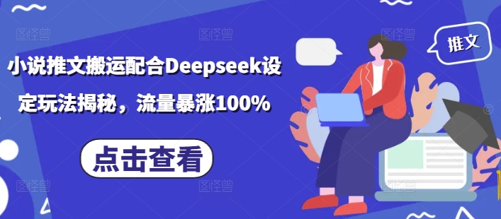 小说推文搬运配合Deepseek设定玩法揭秘，流量暴涨100% - 网赚资源网-网赚资源网