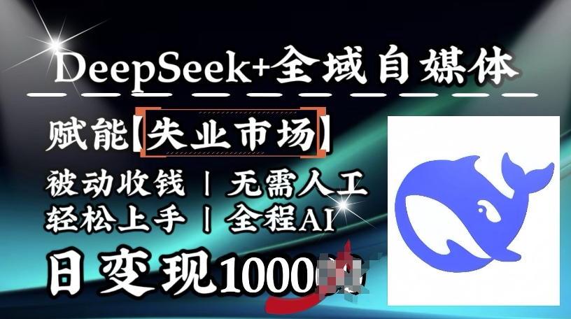 降维打击，Deepseek+全域自媒体，赋能失业市场，被动收钱，无需人工全程AI，日变现1k - 网赚资源网-网赚资源网