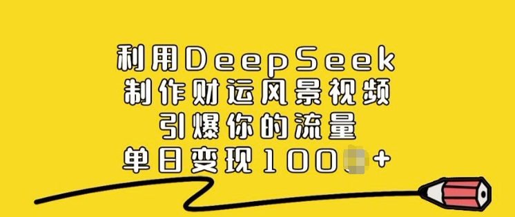 利用DeepSeek制作财运风景视频，引爆你的流量，单日变现多张 - 网赚资源网-网赚资源网