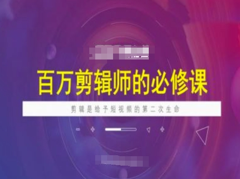 百万剪辑师必修课，剪辑是给予短视频的第二次生命 - 网赚资源网-网赚资源网