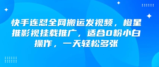 快手连怼全网搬运发视频，橙星推影视挂载推广，适合0粉小白操作，一天轻松多张 - 网赚资源网-网赚资源网