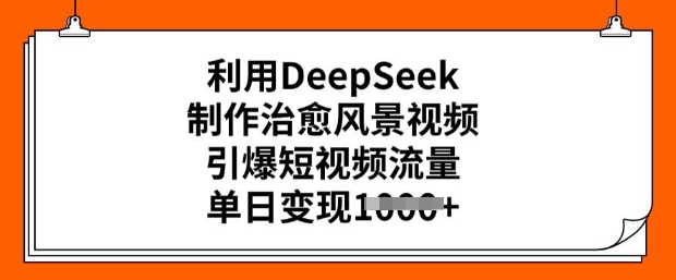 利用DeepSeek制作治愈风景视频，引爆短视频流量，单日变现多张 - 网赚资源网-网赚资源网