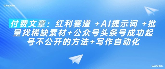 付费文章：红利赛道 +AI提示词 +批量找稀缺素材+公众号头条号成功起号不公开的方法+写作自动化 - 网赚资源网-网赚资源网