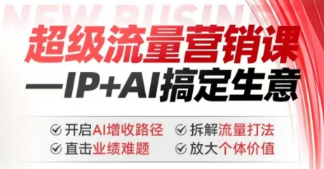 2025年超级流量营销课，IP+AI搞定生意，开启AI增收路径 直击业绩难题 拆解流量打法 放大个体价值 - 网赚资源网-网赚资源网