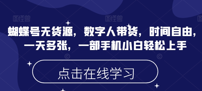 蝴蝶号无货源，数字人带货，时间自由，一天多张，一部手机小白轻松上手 - 网赚资源网-网赚资源网