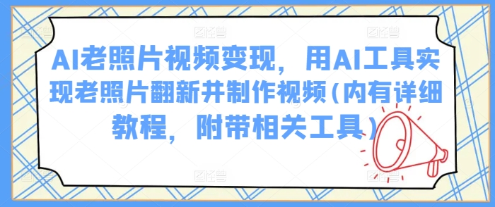 AI老照片视频变现，用AI工具实现老照片翻新并制作视频(内有详细教程，附带相关工具) - 网赚资源网-网赚资源网