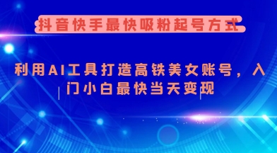 抖音快手最快吸粉起号方式，利用AI工具打造美女账号，入门小白最快当天变现 - 网赚资源网-网赚资源网