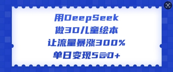 用DeepSeek做3D儿童绘本，让流量暴涨300%，单日变现多张 - 网赚资源网-网赚资源网