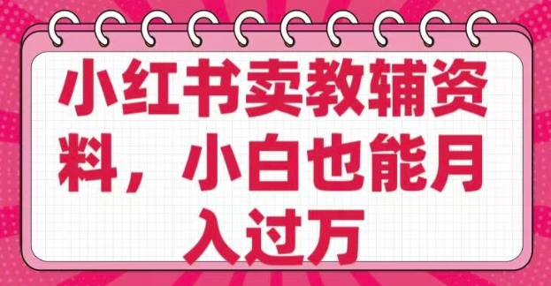 小红书卖教辅资料，0 成本，纯利润，售后成本极低，小白也能月入过W - 网赚资源网-网赚资源网