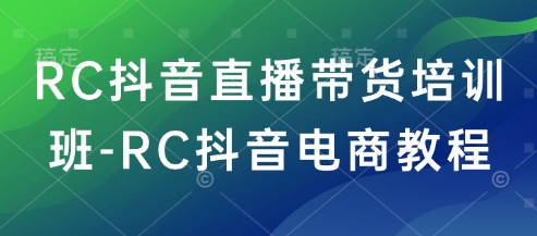 RC抖音直播带货培训班-RC抖音电商教程 - 网赚资源网-网赚资源网