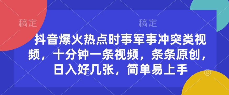 抖音爆火热点时事军事冲突类视频，十分钟一条视频，条条原创，日入好几张，简单易上手 - 网赚资源网-网赚资源网