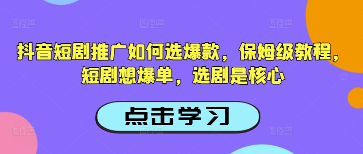 抖音短剧推广如何选爆款，保姆级教程，短剧想爆单，选剧是核心 - 网赚资源网-网赚资源网