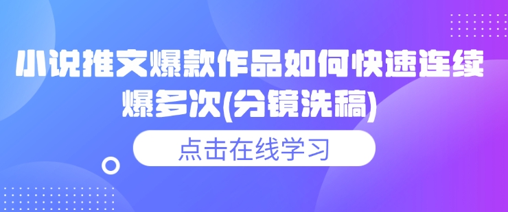 小说推文爆款作品如何快速连续爆多次(分镜洗稿) - 网赚资源网-网赚资源网