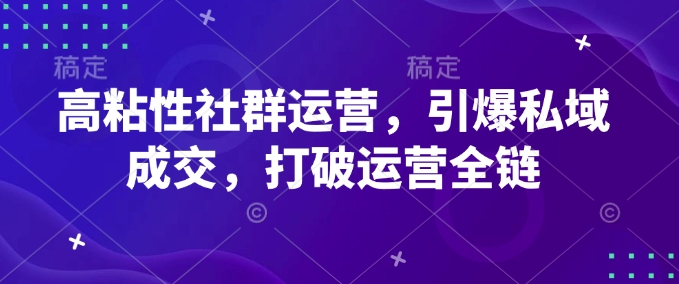 高粘性社群运营，引爆私域成交，打破运营全链 - 网赚资源网-网赚资源网