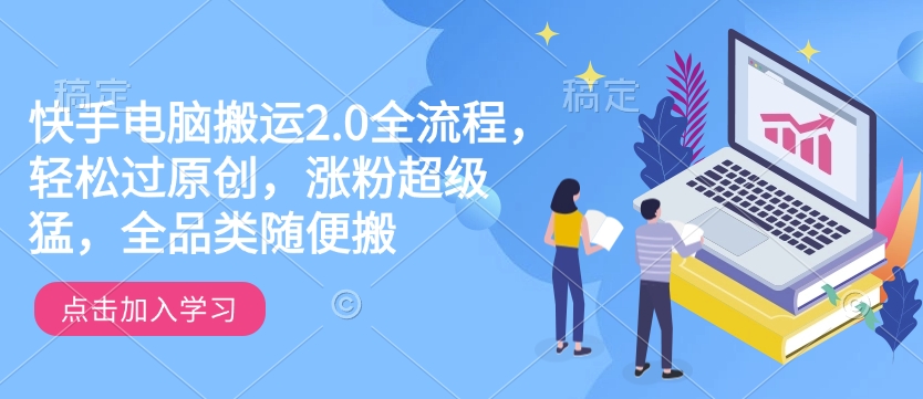 快手电脑搬运2.0全流程，轻松过原创，涨粉超级猛，全品类随便搬 - 网赚资源网-网赚资源网