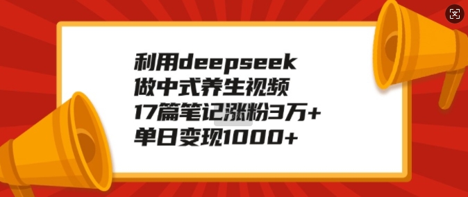 利用deepseek做中式养生视频，17篇笔记涨粉3万+，单日变现1k - 网赚资源网-网赚资源网