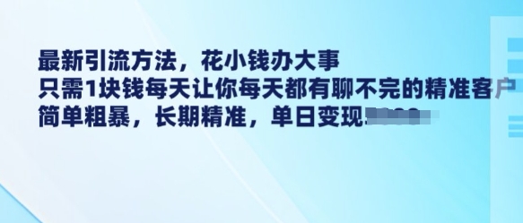 最新引流方法，花小钱办大事，只需1块钱每天让你每天都有聊不完的精准客户 简单粗暴，长期精准 - 网赚资源网-网赚资源网