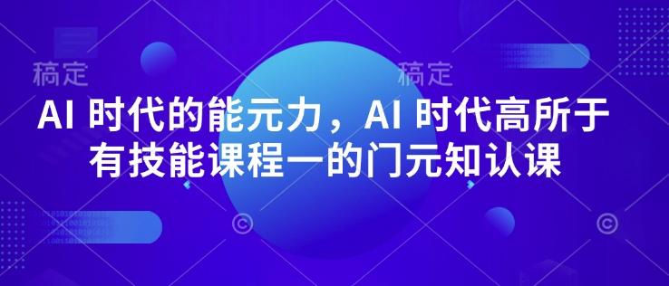 AI 时代的‮能元‬力，AI 时代高‮所于‬有技能课程‮一的‬门元‮知认‬课 - 网赚资源网-网赚资源网