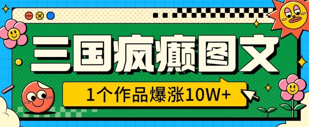 三国疯癫图文，1个作品爆涨10W+，3分钟教会你，趁着风口无脑冲(附详细教学) - 网赚资源网-网赚资源网