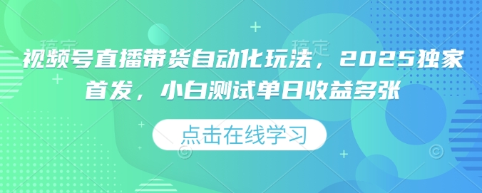 视频号直播带货自动化玩法，2025独家首发，小白测试单日收益多张【揭秘】 - 网赚资源网-网赚资源网