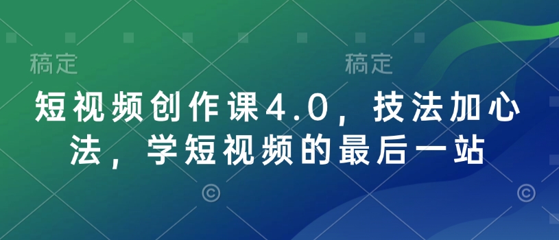 短视频创作课4.0，技法加心法，学短视频的最后一站 - 网赚资源网-网赚资源网