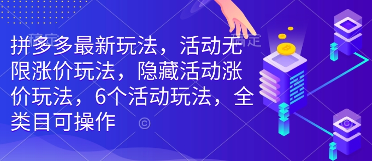 拼多多最新玩法，活动无限涨价玩法，隐藏活动涨价玩法，6个活动玩法，全类目可操作 - 网赚资源网-网赚资源网