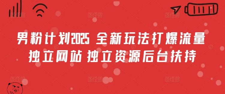 男粉计划2025  全新玩法打爆流量 独立网站 独立资源后台扶持【揭秘】 - 网赚资源网-网赚资源网