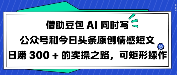 借助豆包AI同时写公众号和今日头条原创情感短文日入3张的实操之路，可矩形操作 - 网赚资源网-网赚资源网