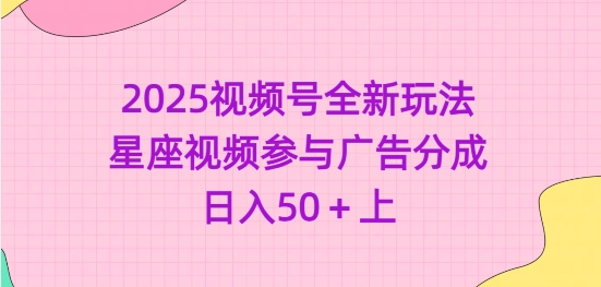 2025视频号全新玩法-星座视频参与广告分成，日入50+上 - 网赚资源网-网赚资源网