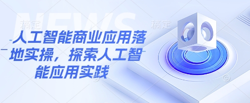 人工智能商业应用落地实操，探索人工智能应用实践 - 网赚资源网-网赚资源网