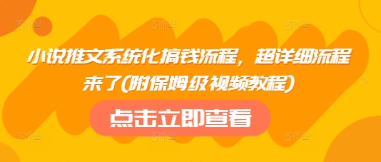 小说推文系统化搞钱流程，超详细流程来了(附保姆级视频教程) - 网赚资源网-网赚资源网