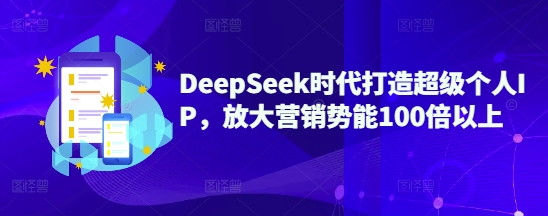 DeepSeek时代打造超级个人IP，放大营销势能100倍以上 - 网赚资源网-网赚资源网