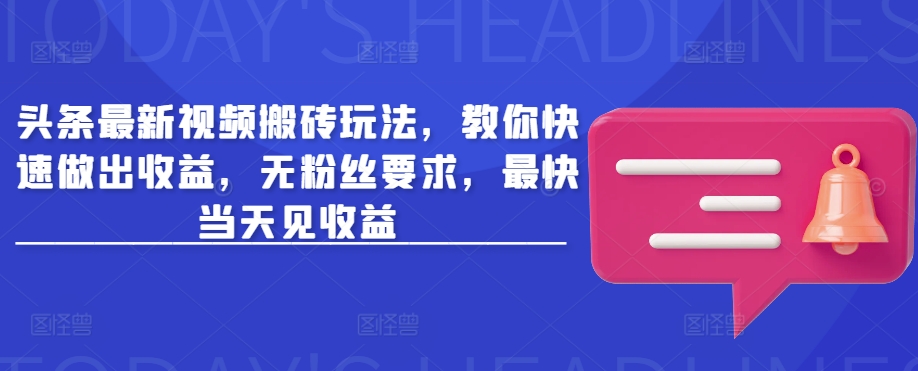 头条最新视频搬砖玩法，教你快速做出收益，无粉丝要求，最快当天见收益 - 网赚资源网-网赚资源网