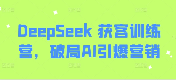 DeepSeek 获客训练营，破局AI引爆营销 - 网赚资源网-网赚资源网