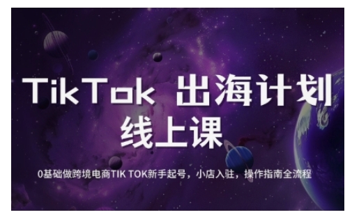 TikTok跨境电商新手起号与运营全攻略，0基础做跨境电商TIKTOK新手起号，小店入驻，操作指南全流程 - 网赚资源网-网赚资源网