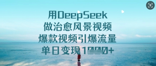 用DeepSeek做治愈风景视频，爆款视频引爆流量，单日变现多张 - 网赚资源网-网赚资源网