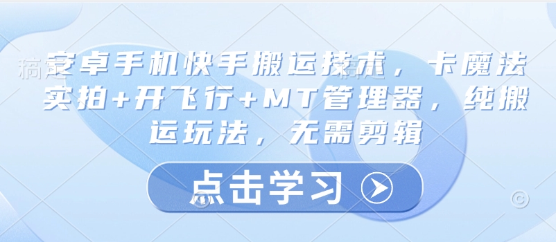 安卓手机快手搬运技术，卡魔法实拍+开飞行+MT管理器，纯搬运玩法，无需剪辑 - 网赚资源网-网赚资源网