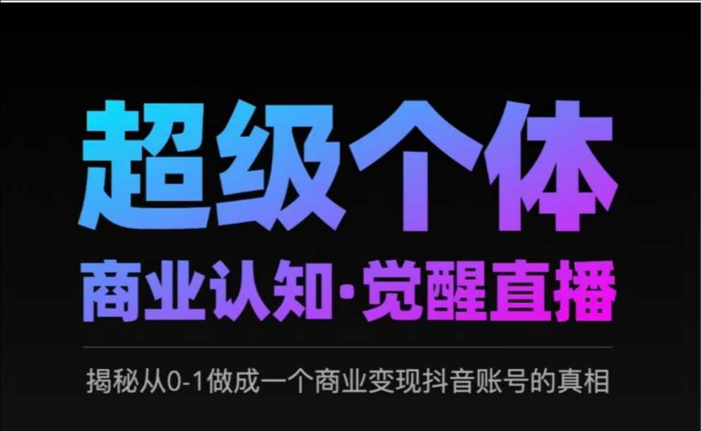 2025超级个体商业认知·觉醒直播，揭秘从0-1做成一个商业变现抖音账号的真相 - 网赚资源网-网赚资源网