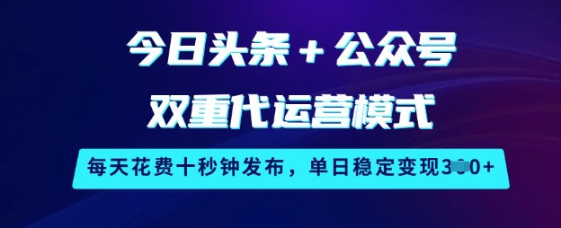 今日头条+公众号双重代运营模式，每天花费十秒钟发布，单日稳定变现3张【揭秘】 - 网赚资源网-网赚资源网