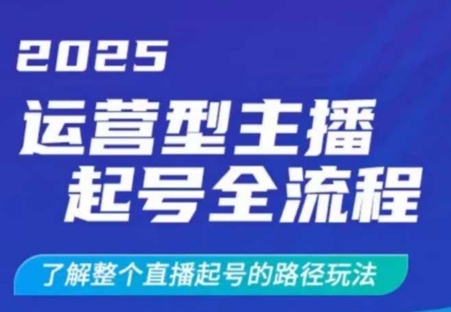 2025运营型主播起号全流程，了解整个直播起号的路径玩法（全程一个半小时，干货满满） - 网赚资源网-网赚资源网