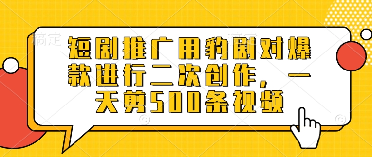 短剧推广用豹剧对爆款进行二次创作，一天剪500条视频 - 网赚资源网-网赚资源网